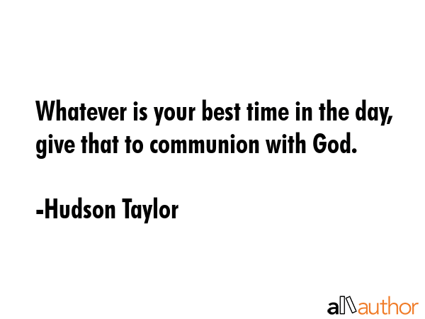 Whatever is your best time in the day, give that to communion with God. - Hudson Taylor Quote GIF