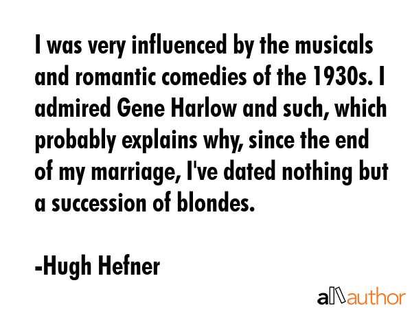 I was very influenced by the musicals and romantic comedies of the 1930s. I admired Gene Harlow and... - Hugh Hefner Quote GIF