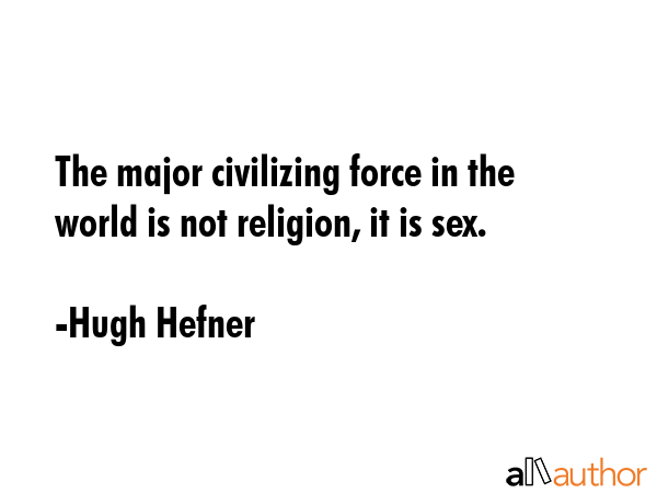 The major civilizing force in the world is not religion, it is sex. - Hugh Hefner Quote GIF