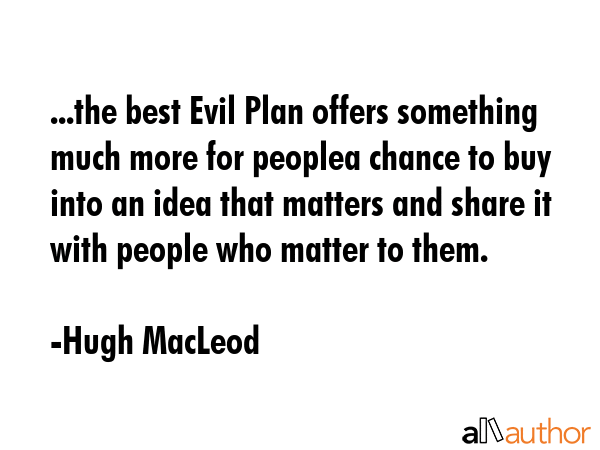 ...the best Evil Plan offers something much more for peoplea chance to buy into an idea that... - Hugh MacLeod Quote GIF