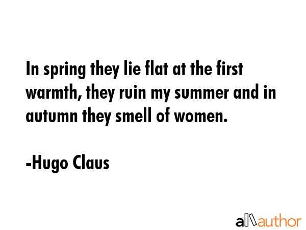 In spring they lie flat at the first warmth, they ruin my summer and in autumn they smell of women. - Hugo Claus Quote GIF