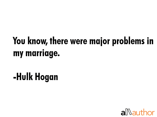 You know, there were major problems in my marriage. - Hulk Hogan Quote GIF