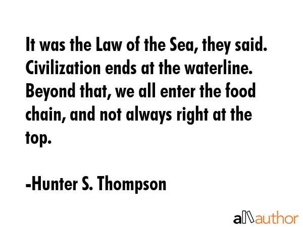 It was the Law of the Sea, they said. Civilization ends at the waterline. Beyond that, we all enter... - Hunter S. Thompson Quote GIF