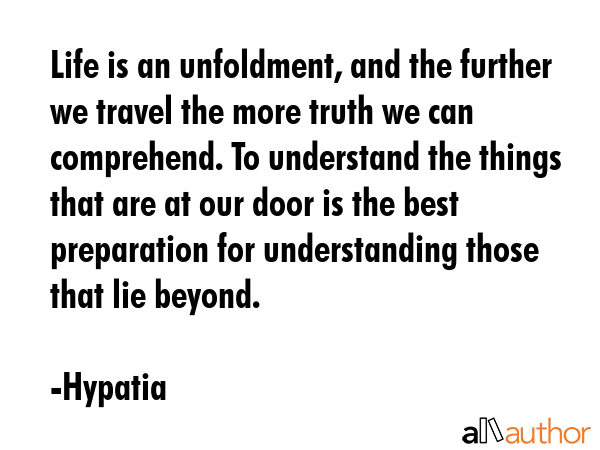 Life is an unfoldment, and the further we travel the more truth we can comprehend. To understand... - Hypatia Quote GIF