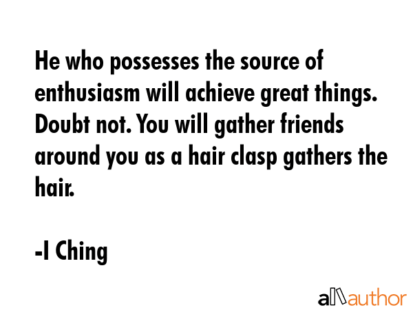 He who possesses the source of enthusiasm will achieve great things. Doubt not. You will gather... - I Ching Quote GIF