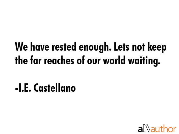 We have rested enough. Lets not keep the far reaches of our world waiting. - I.E. Castellano Quote GIF