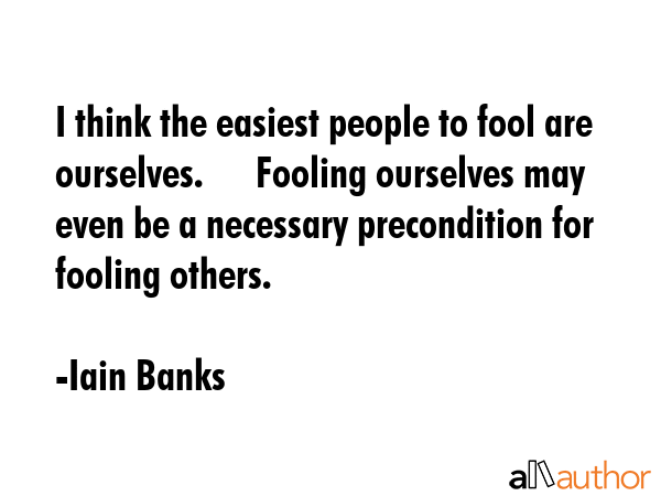 I think the easiest people to fool are ourselves.      Fooling ourselves may even be a necessary... - Iain Banks Quote GIF
