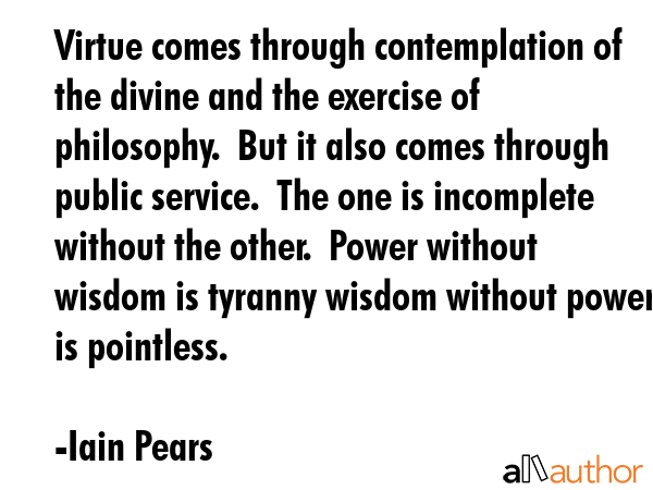 Virtue comes through contemplation of the divine and the exercise of philosophy.  But it also comes... - Iain Pears Quote GIF