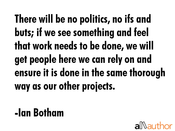 There will be no politics, no ifs and buts; if we see something and feel that work needs to be... - Ian Botham Quote GIF