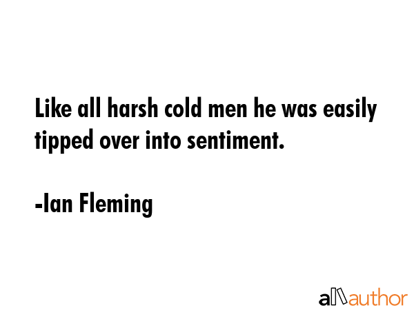 Like all harsh cold men he was easily tipped over into sentiment. - Ian Fleming Quote GIF