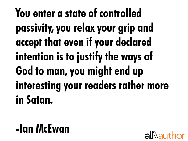 You enter a state of controlled passivity, you relax your grip and accept that even if your... - Ian McEwan Quote GIF