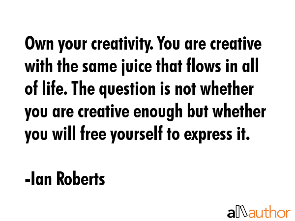 Own your creativity. You are creative with the same juice that flows in all of life. The question... - Ian Roberts Quote GIF