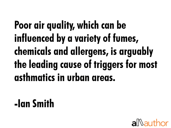 Poor air quality, which can be influenced by a variety of fumes, chemicals and allergens, is... - Ian Smith Quote GIF