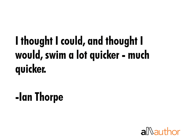I thought I could, and thought I would, swim a lot quicker - much quicker. - Ian Thorpe Quote GIF