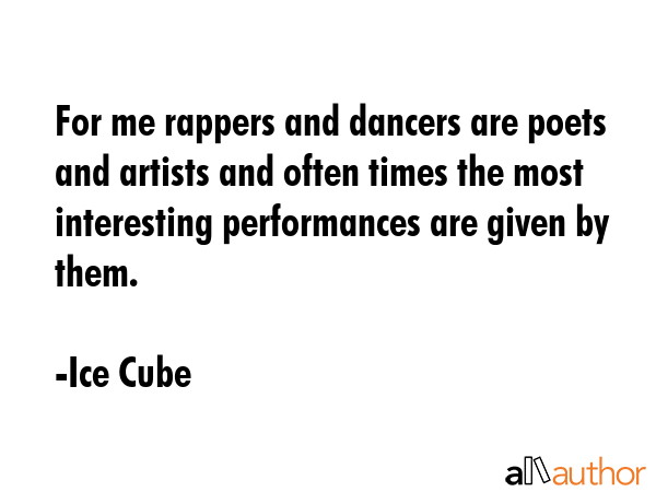 For me rappers and dancers are poets and artists and often times the most interesting performances... - Ice Cube Quote GIF