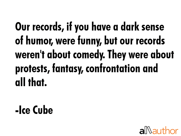 Our records, if you have a dark sense of humor, were funny, but our records weren\