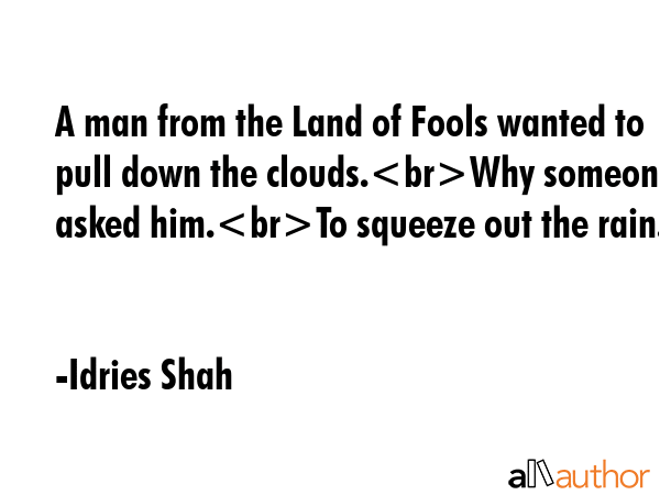 A man from the Land of Fools wanted to pull down the clouds.Why someone asked him.To squeeze out... - Idries Shah Quote GIF