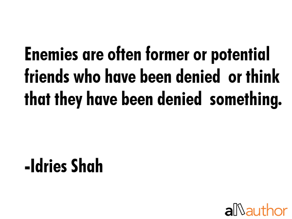 Enemies are often former or potential friends who have been denied  or think that they have been... - Idries Shah Quote GIF