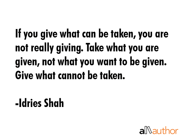 If you give what can be taken, you are not really giving. Take what you are given, not what you... - Idries Shah Quote GIF