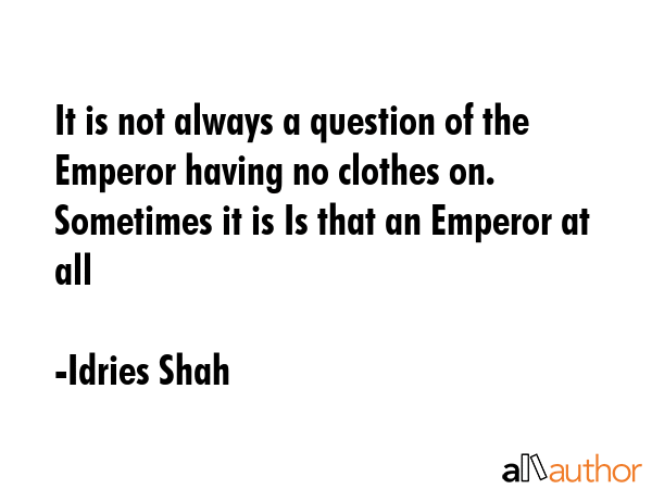 It is not always a question of the Emperor having no clothes on. Sometimes it is Is that an Emperor... - Idries Shah Quote GIF