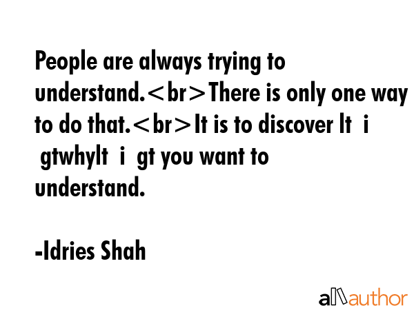 People are always trying to understand.There is only one way to do that.It is to discover lt  i ... - Idries Shah Quote GIF