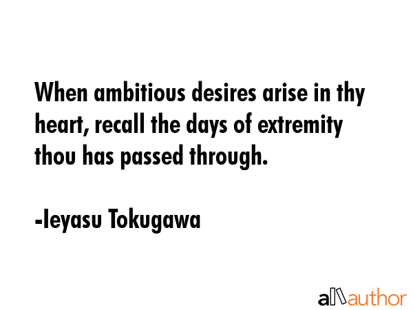 When ambitious desires arise in thy heart, recall the days of extremity thou has passed through. - Ieyasu Tokugawa Quote GIF