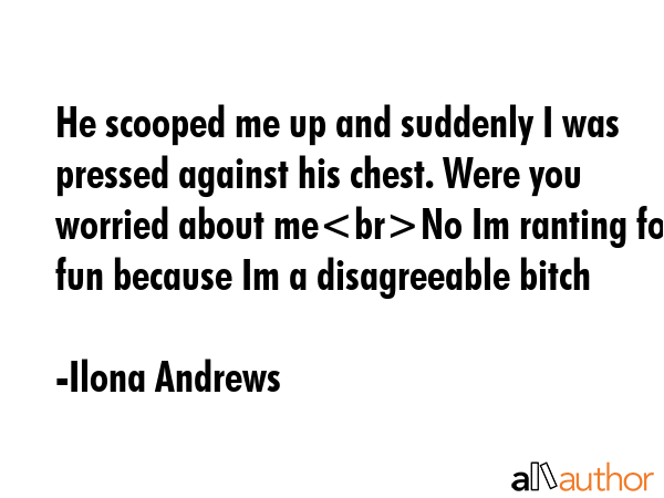 He scooped me up and suddenly I was pressed against his chest. Were you worried about meNo Im... - Ilona Andrews Quote GIF