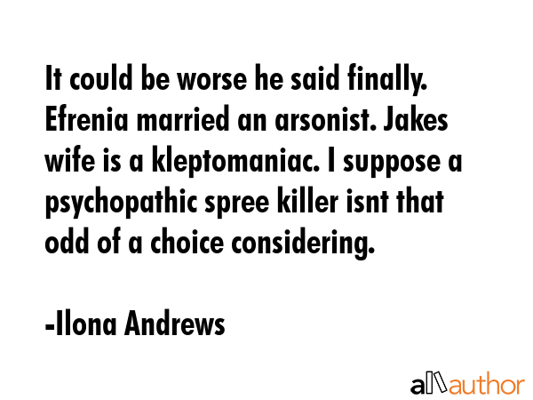 It could be worse he said finally. Efrenia married an arsonist. Jakes wife is a kleptomaniac. I... - Ilona Andrews Quote GIF