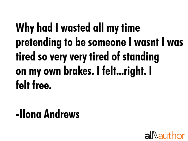 Why had I wasted all my time pretending to be someone I wasnt I was tired so very very tired of... - Ilona Andrews Quote GIF