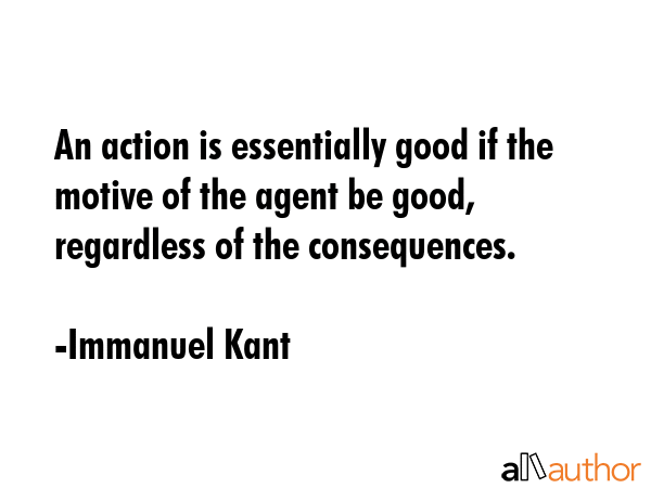 An action is essentially good if the motive of the agent be good, regardless of the consequences. - Immanuel Kant Quote GIF