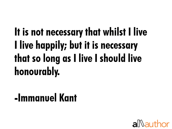 It is not necessary that whilst I live I live happily; but it is necessary that so long as I live I... - Immanuel Kant Quote GIF