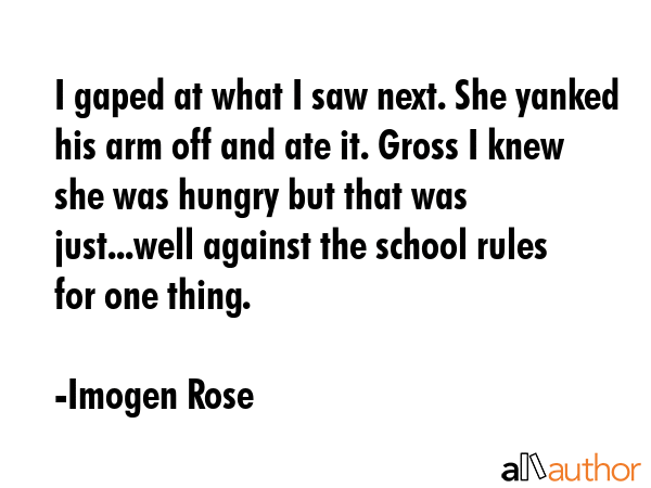I gaped at what I saw next. She yanked his arm off and ate it. Gross I knew she was hungry but that... - Imogen Rose Quote GIF