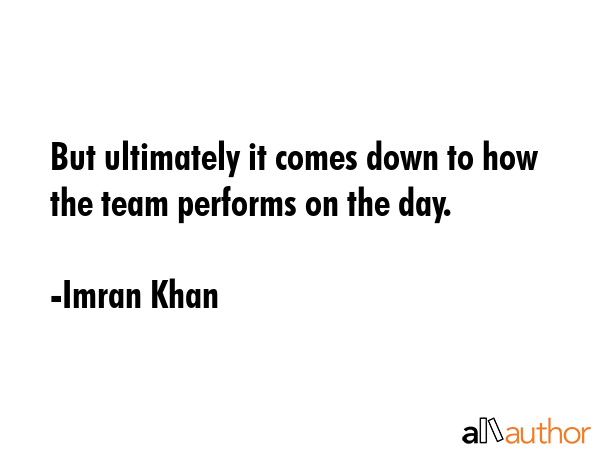 But ultimately it comes down to how the team performs on the day. - Imran Khan Quote GIF