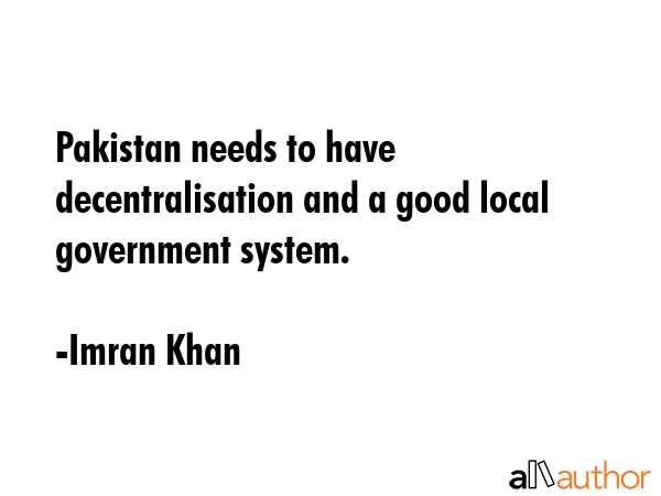 Pakistan needs to have decentralisation and a good local government system. - Imran Khan Quote GIF