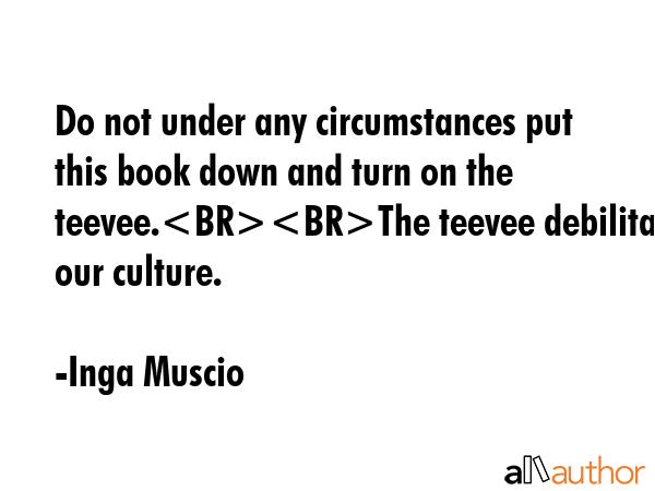 Do not under any circumstances put this book down and turn on the teevee.The teevee debilitates our... - Inga Muscio Quote GIF