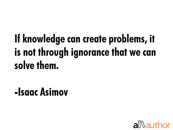 If knowledge can create problems, it is not through ignorance that we can solve them. - Isaac Asimov Quote GIF