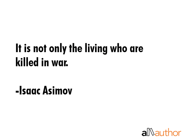 It is not only the living who are killed in war. - Isaac Asimov Quote GIF