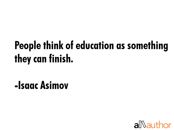 People think of education as something they can finish. - Isaac Asimov Quote GIF