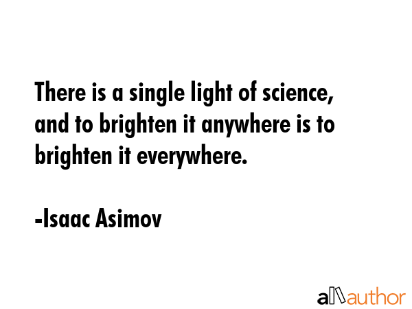 There is a single light of science, and to brighten it anywhere is to brighten it everywhere. - Isaac Asimov Quote GIF