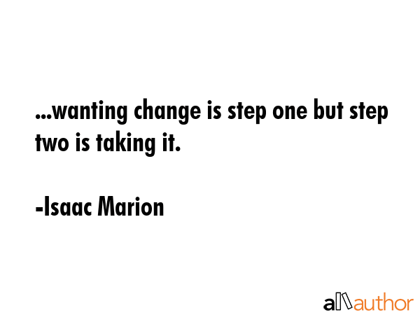 ...wanting change is step one but step two is taking it. - Isaac Marion Quote GIF