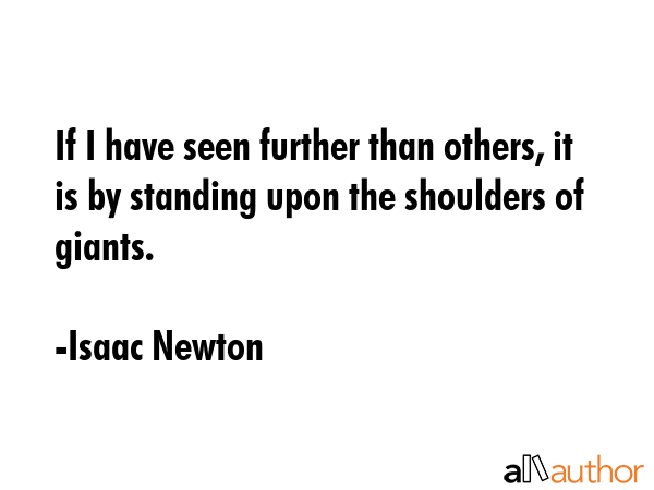 If I have seen further than others, it is by standing upon the shoulders of giants. - Isaac Newton Quote GIF