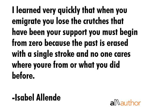 I learned very quickly that when you emigrate you lose the crutches that have been your support you... - Isabel Allende Quote GIF
