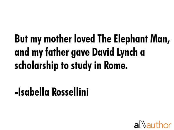 But my mother loved The Elephant Man, and my father gave David Lynch a scholarship to study in Rome. - Isabella Rossellini Quote GIF