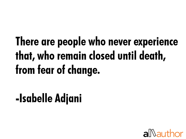 There are people who never experience that, who remain closed until death, from fear of change. - Isabelle Adjani Quote GIF