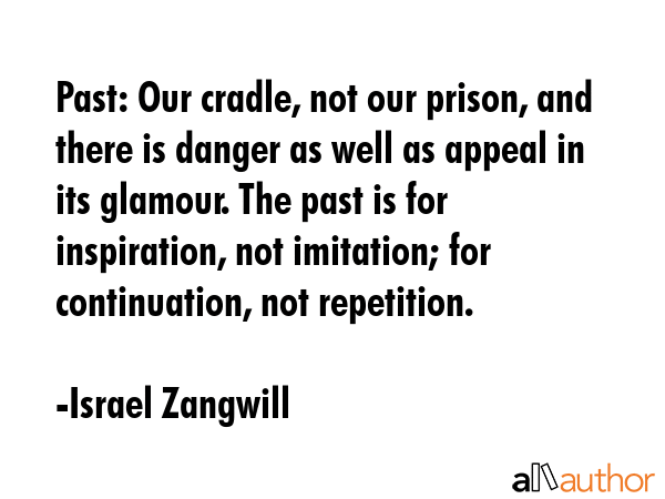 Past: Our cradle, not our prison, and there is danger as well as appeal in its glamour. The past is... - Israel Zangwill Quote GIF