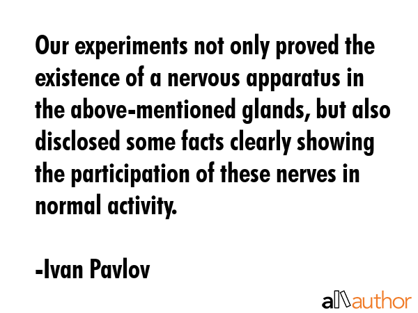 Our experiments not only proved the existence of a nervous apparatus in the above-mentioned glands,... - Ivan Pavlov Quote GIF