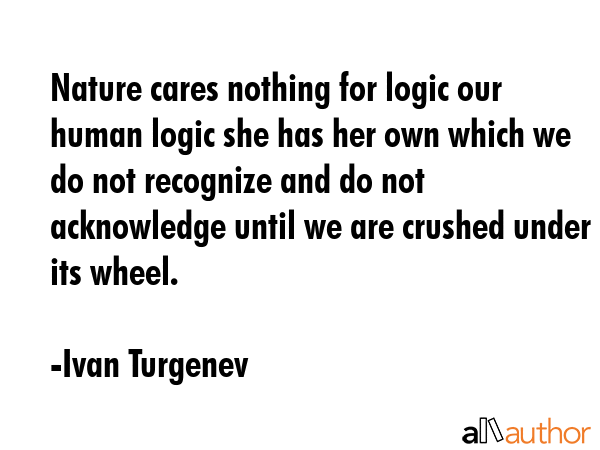 Nature cares nothing for logic our human logic she has her own which we do not recognize and do not... - Ivan Turgenev Quote GIF