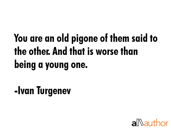 You are an old pigone of them said to the other. And that is worse than being a young one. - Ivan Turgenev Quote GIF
