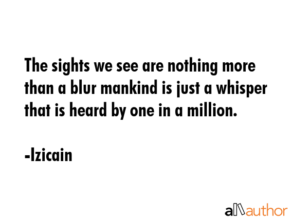 The sights we see are nothing more than a blur mankind is just a whisper that is heard by one in a... - Izicain Quote GIF