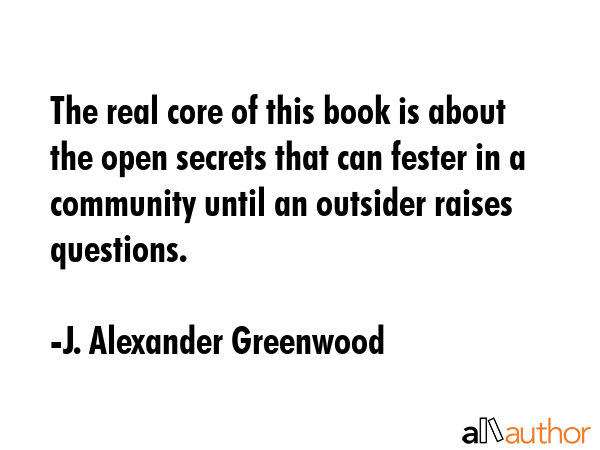 The real core of this book is about the open secrets that can fester in a community until an... - J. Alexander Greenwood Quote GIF